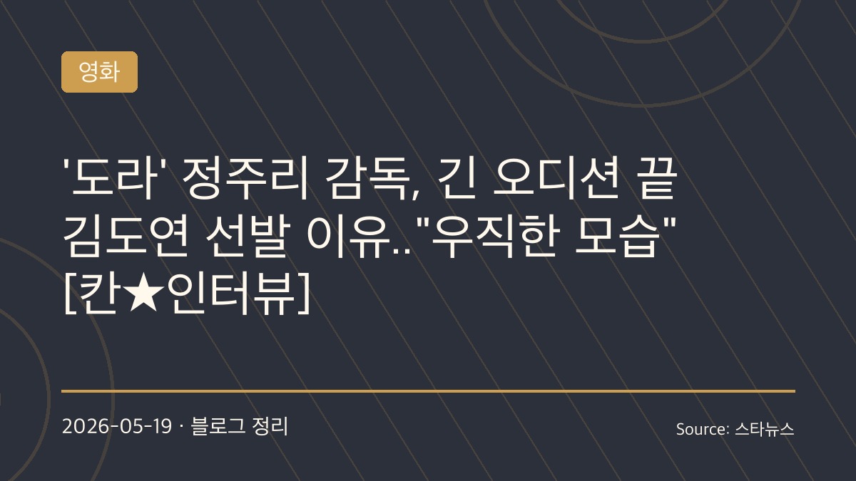 정주리 감독 “처음엔 아니었다”… 칸 간 ‘도라’, 김도연 캐스팅 비하인드 공개