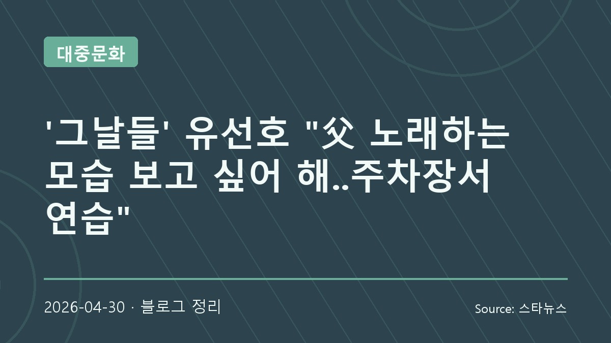 유선호의 첫 뮤지컬 ‘그날들’, 주차장 연습에 담긴 진심