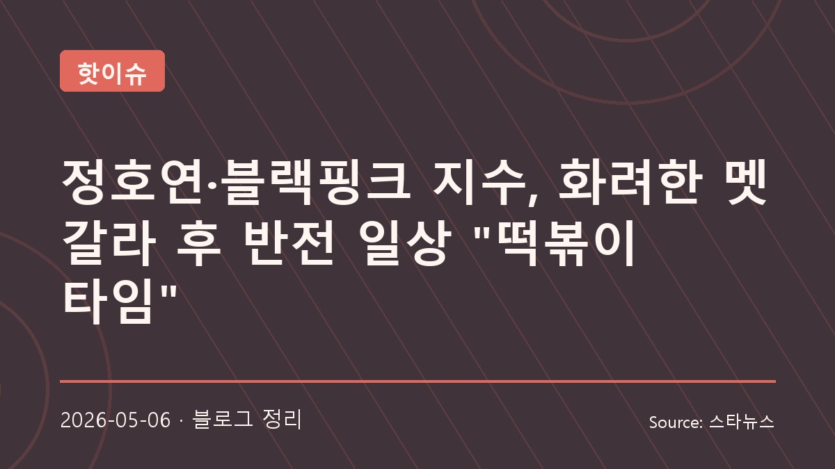 정호연과 블랙핑크의 멧 갈라 후 떡볶이 타임, 화려함 뒤의 반전 매력