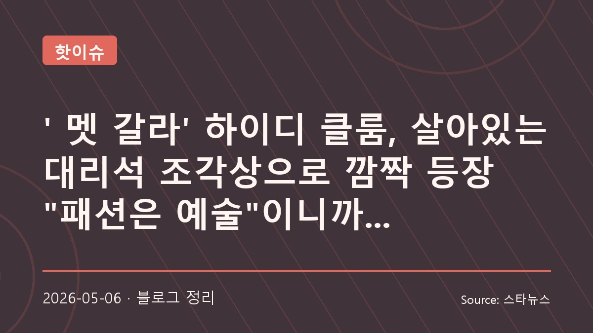하이디 클룸의 멧 갈라 조각상 룩, 패션과 퍼포먼스의 경계