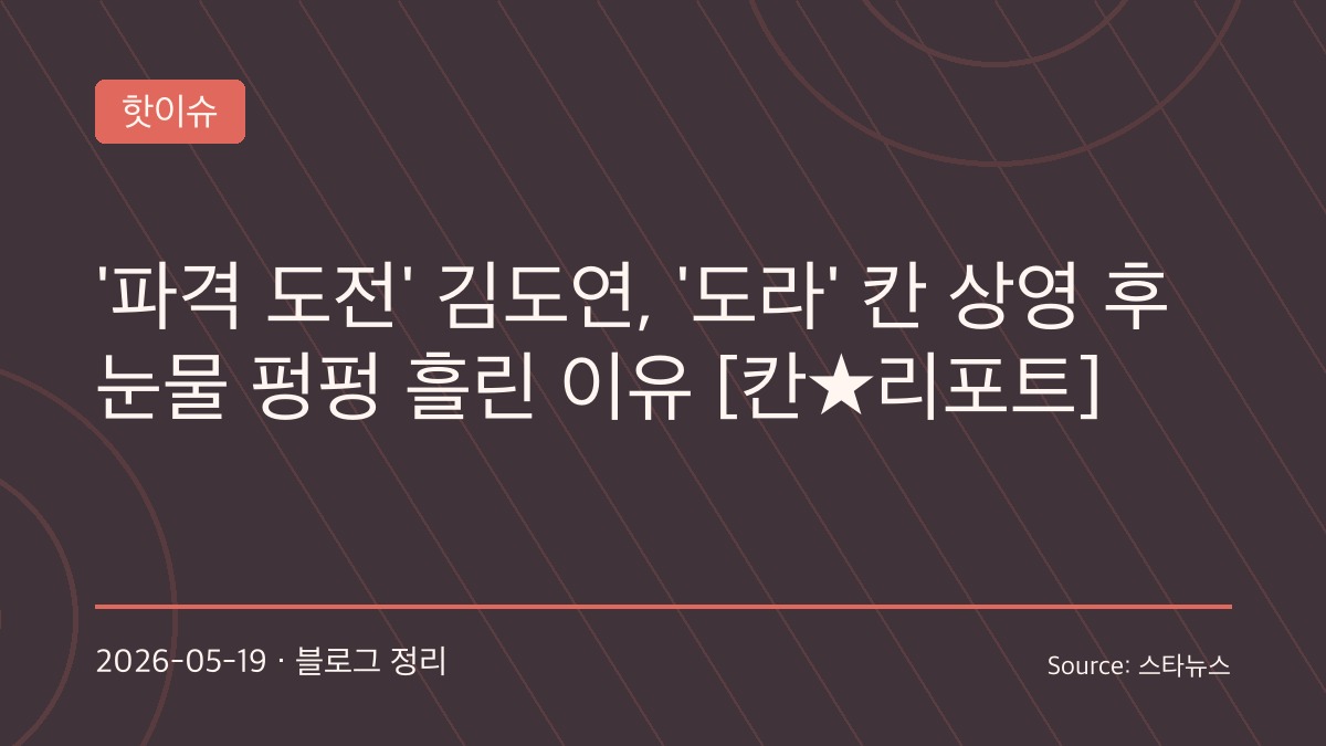 정주리 감독 ‘도라’, 칸서 첫 공개… 눈물 터진 김도연 “배우로 완전히 달라졌다”
