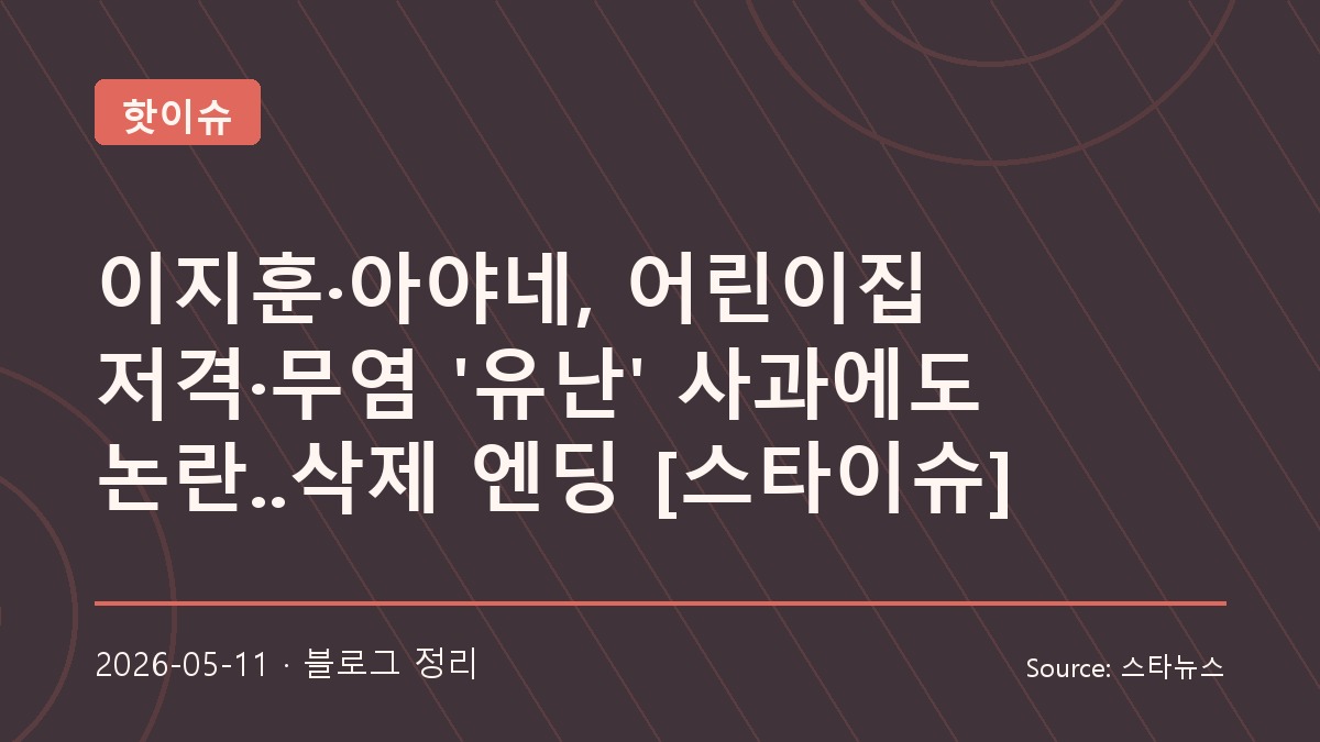 이지훈·아야네 무염 육아 논란과 사과문 삭제까지