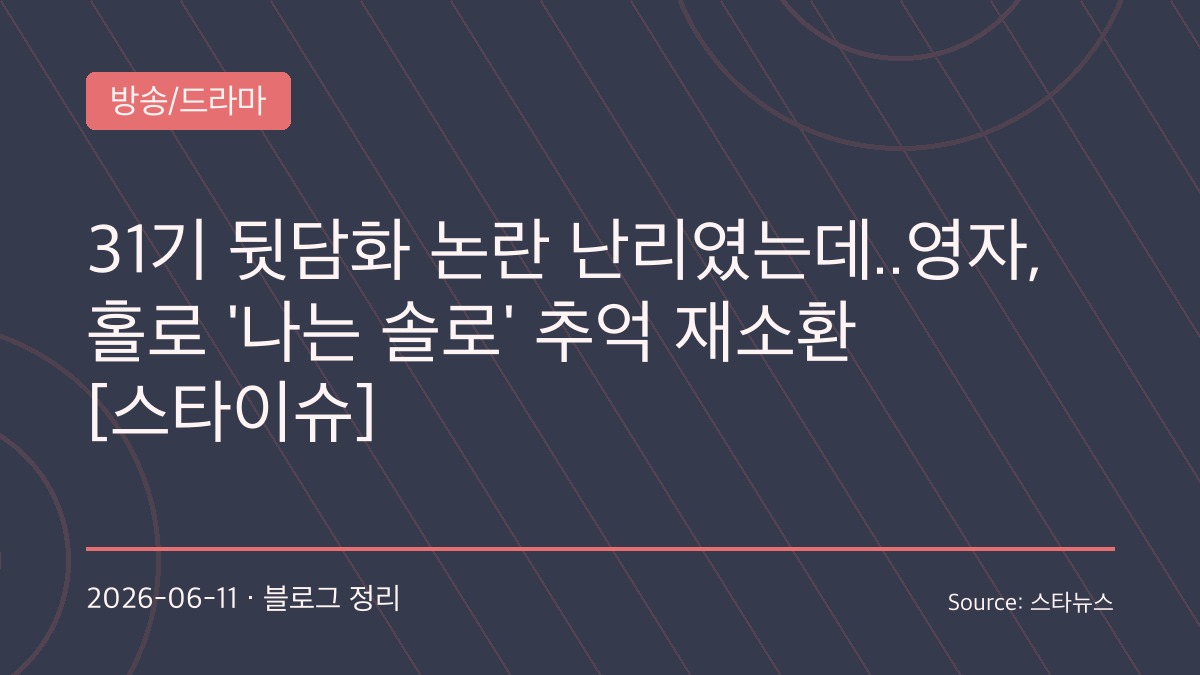 “방송엔 없던 순간들”…‘나는 솔로’ 31기 영자, 비하인드 사진 공개 속 다시 불붙은 순자 논란