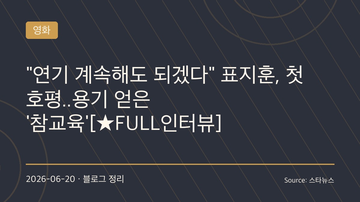 “늘 내 연기를 의심했다”…표지훈, ‘참교육’으로 얻은 자신감과 배우로서의 성장